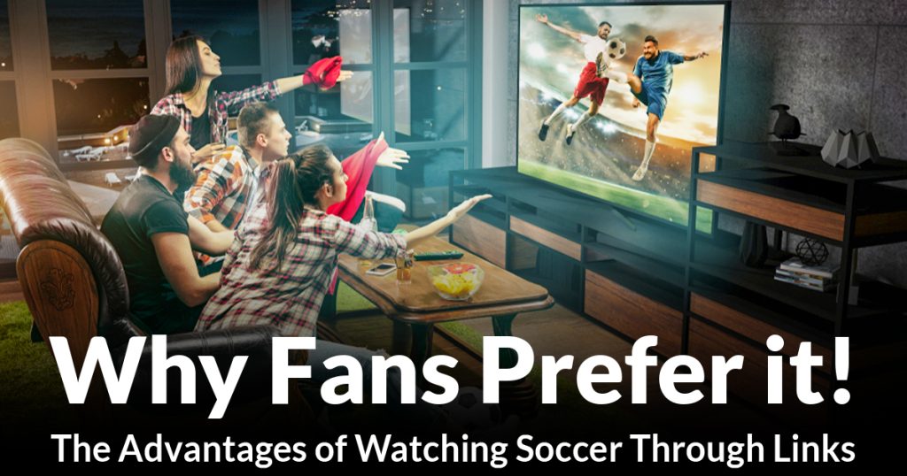 the-advantages-of-watching-soccer-through-links:-why-fans-prefer-it!